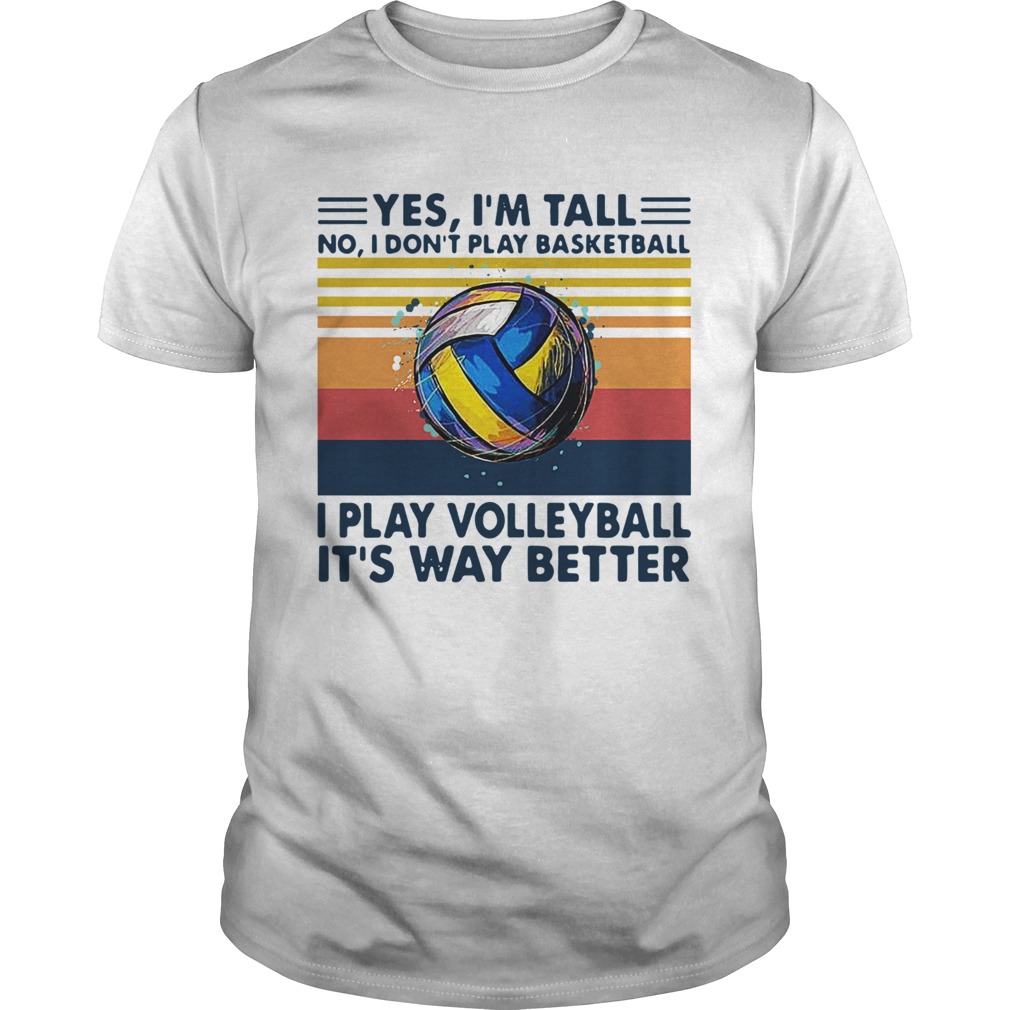 Yes Im Tall No I Dont Play Basketball I Play Volleyball Its Way Better Vintage shirt