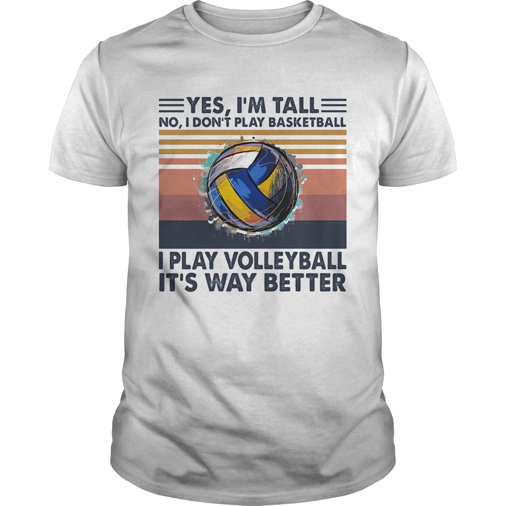 Yes Im Tall No I Dont Play Basketball I Play Volleyball Its Way Better Vintage shirt