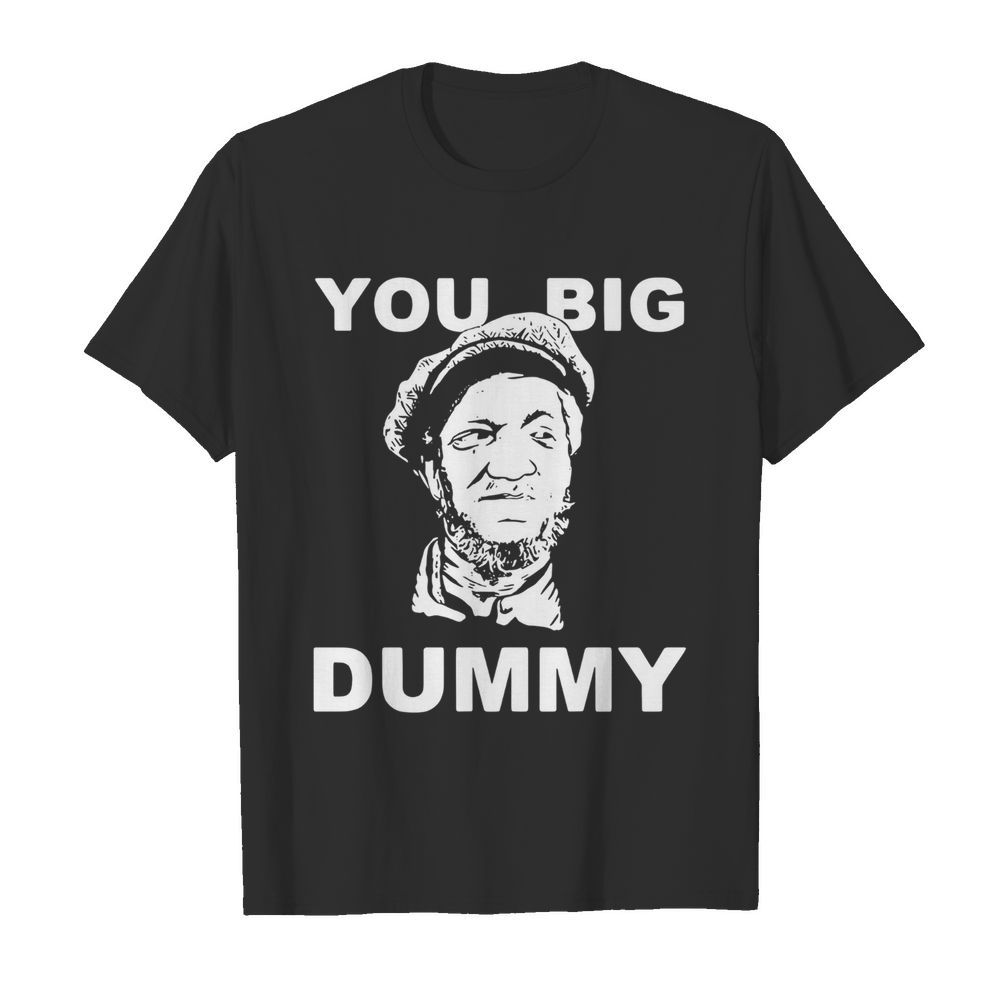 You Big Dummy shirt