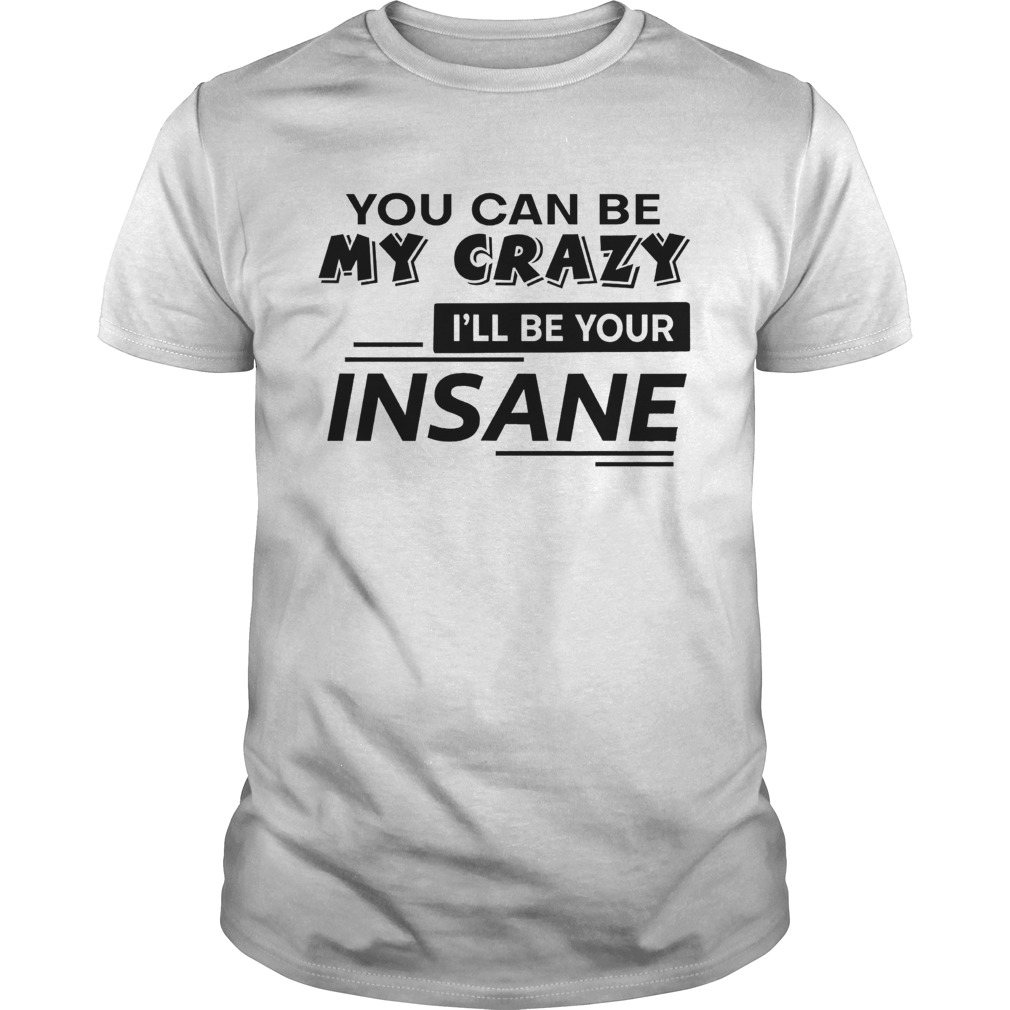 You Can Be My Crazy Ill Be Your Insane shirt