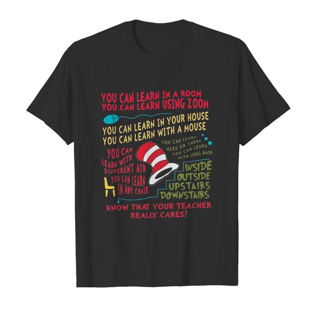 You Can Learn In A Room You Can Learn Using Zoom Know That Your Teacher Really Cares shirt