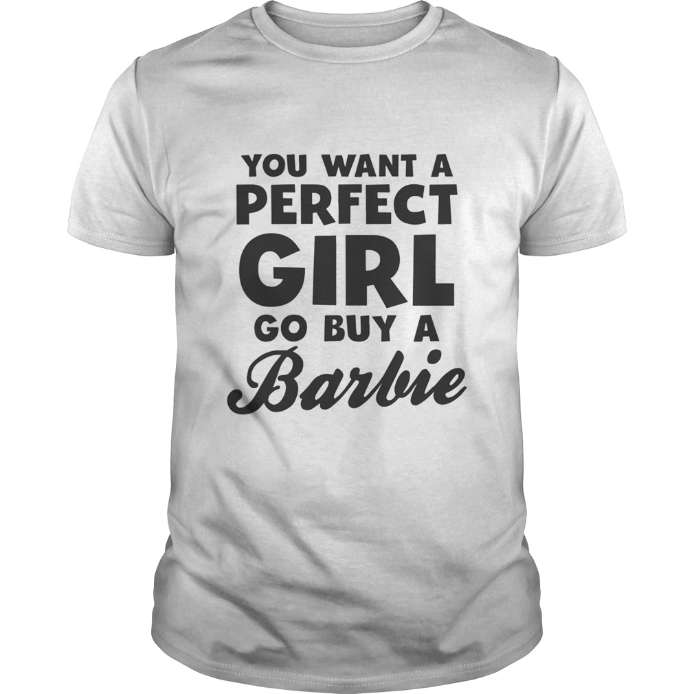 You Want A Perfect Girl Go Buy A Barbie shirt