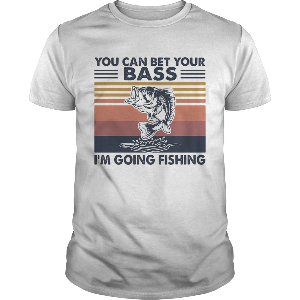 You can bet your bass Im going fishing vintage shirt