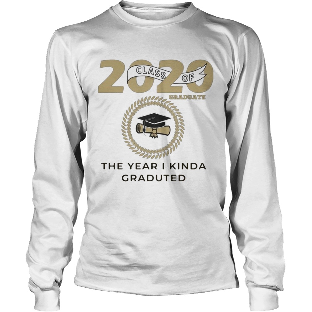 2020 class of graduate the year I kinda graduated  Long Sleeve