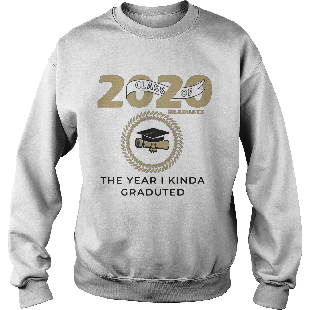 2020 class of graduate the year I kinda graduated  Sweatshirt