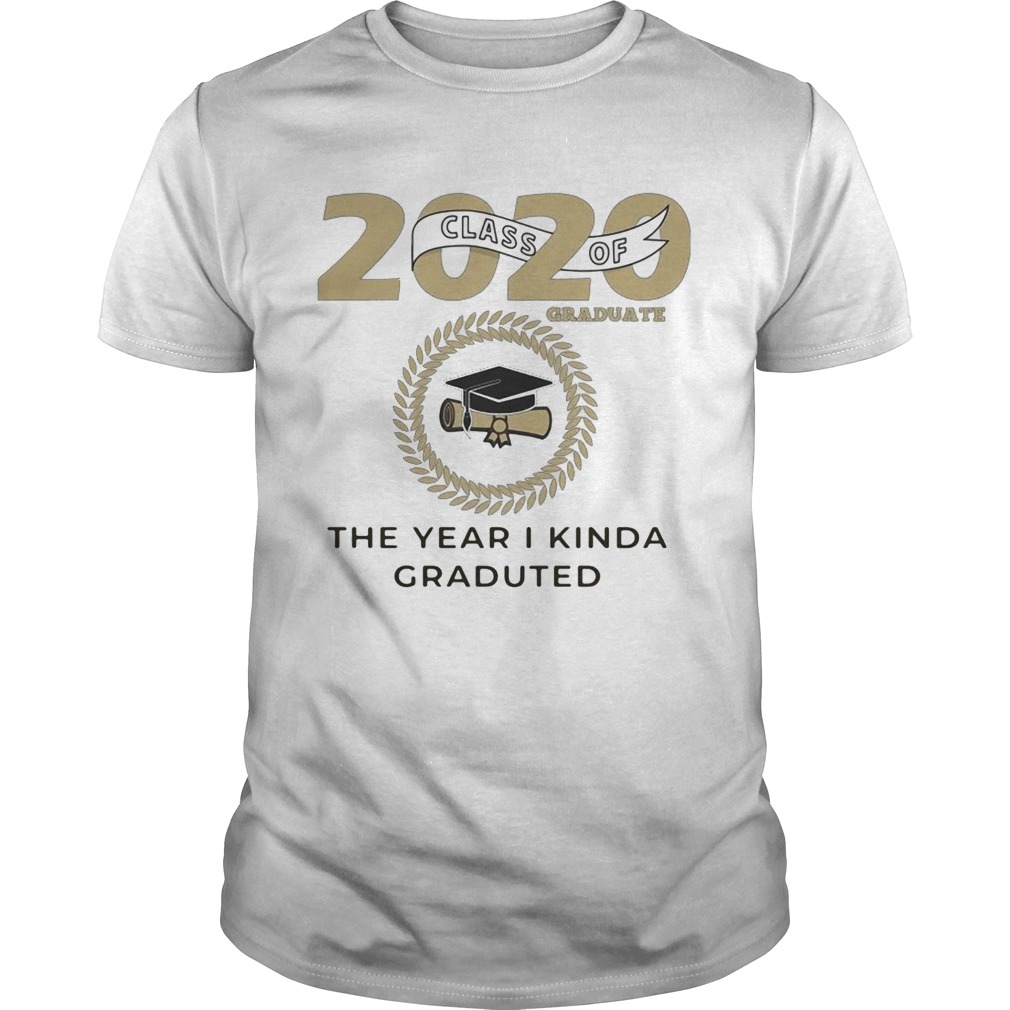 2020 class of graduate the year I kinda graduated shirt