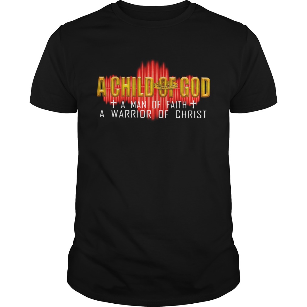 A Child Of God A Man Of Faith A Warrior Of Christ shirt