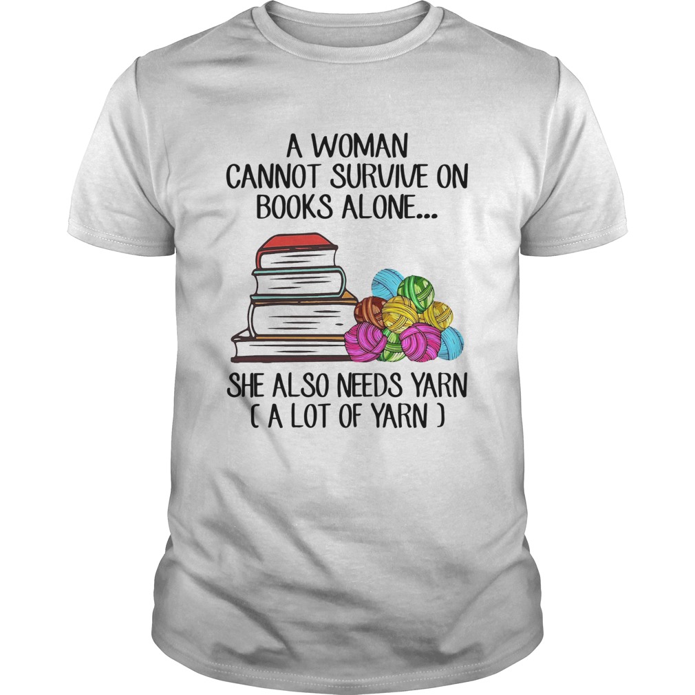 A Woman Cannot Survive On Books Alone She Also Need Yarn A Llot Of Yarn shirt