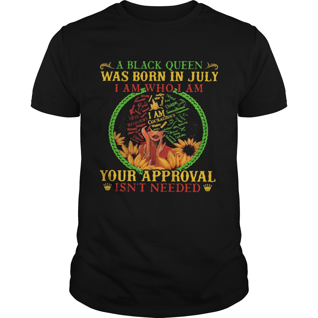 A black queen was born in july i am who i am your approval isnt needed shirt