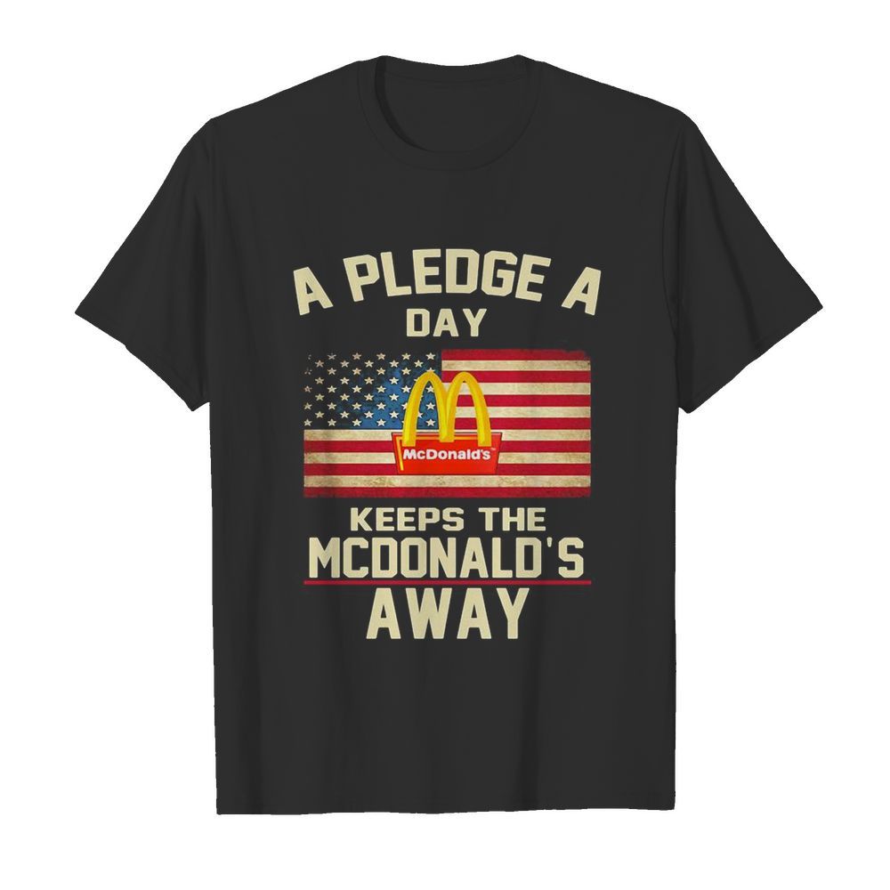 A pledge a day keeps the mcdonald’s away american flag independence day shirt