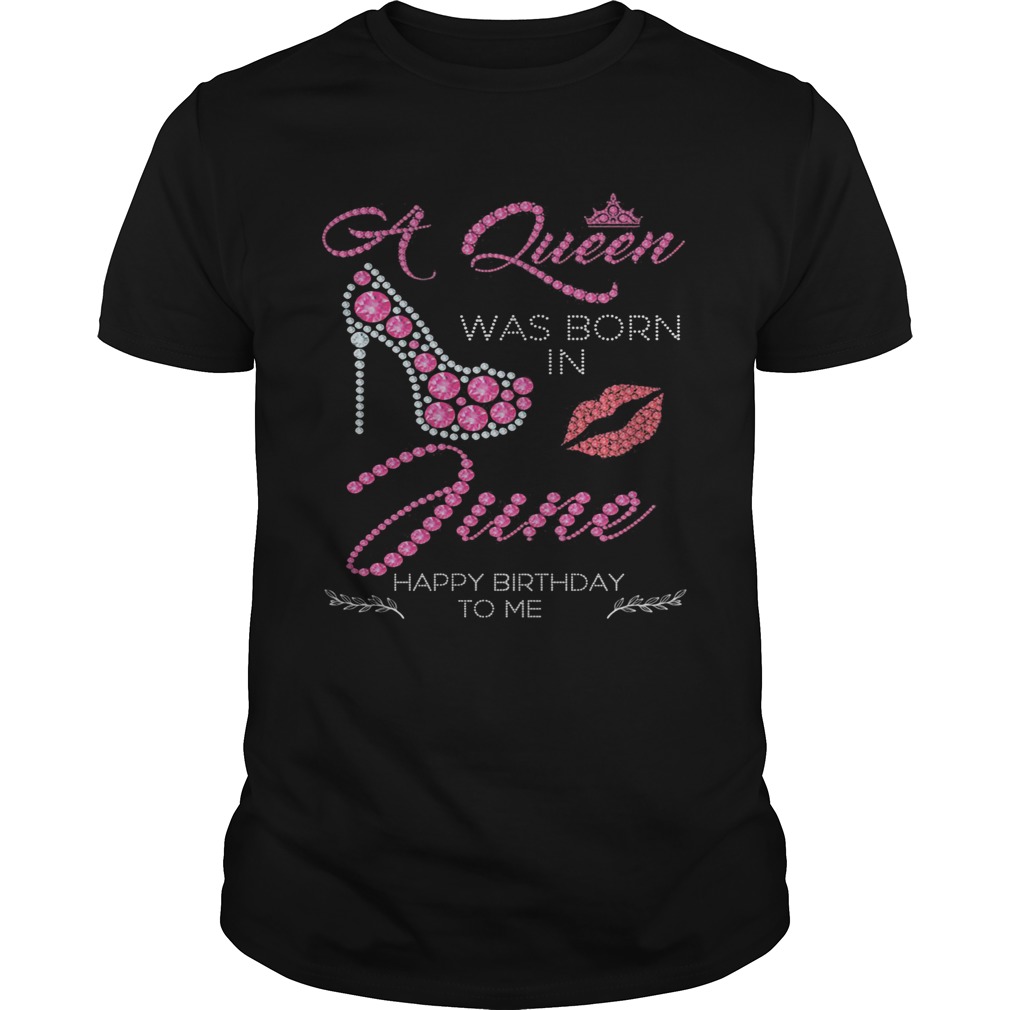 A queen was born in June happy birthday to me lip shirt