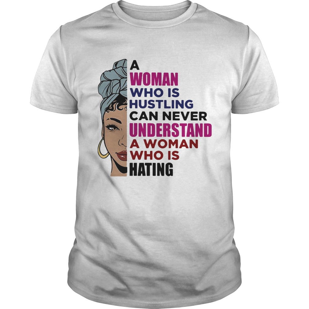 A woman who is hustling can never understand a woman who is hating shirt