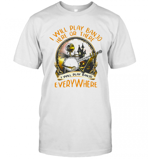 Ack Skellington I Will Play Banjo Here Or There I Will Play Banjo Everywhere T-Shirt