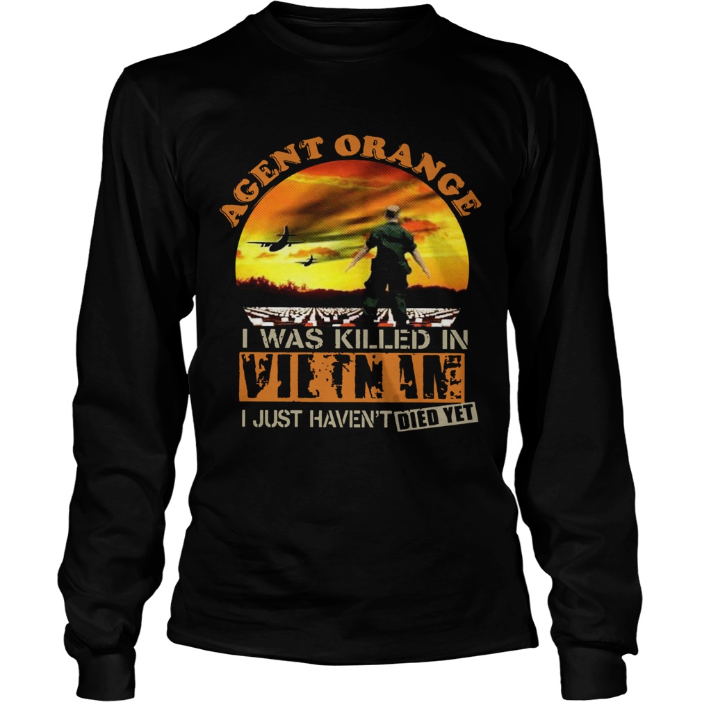 Agent Orange I Was Killed In Vietnam I Just Havent Died Yet  Long Sleeve