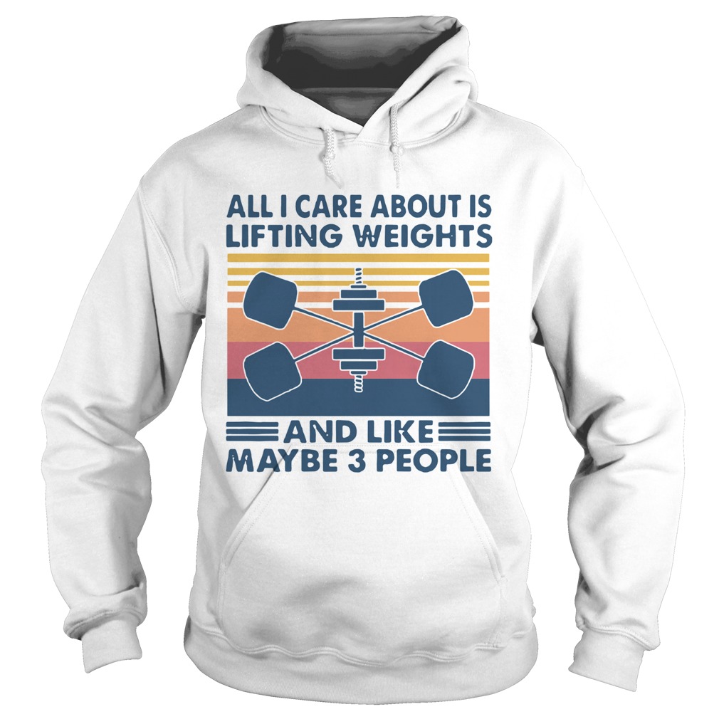 All I Care About Is Lifting Weights And Llike Maybe 3 Peole Vintage  Hoodie