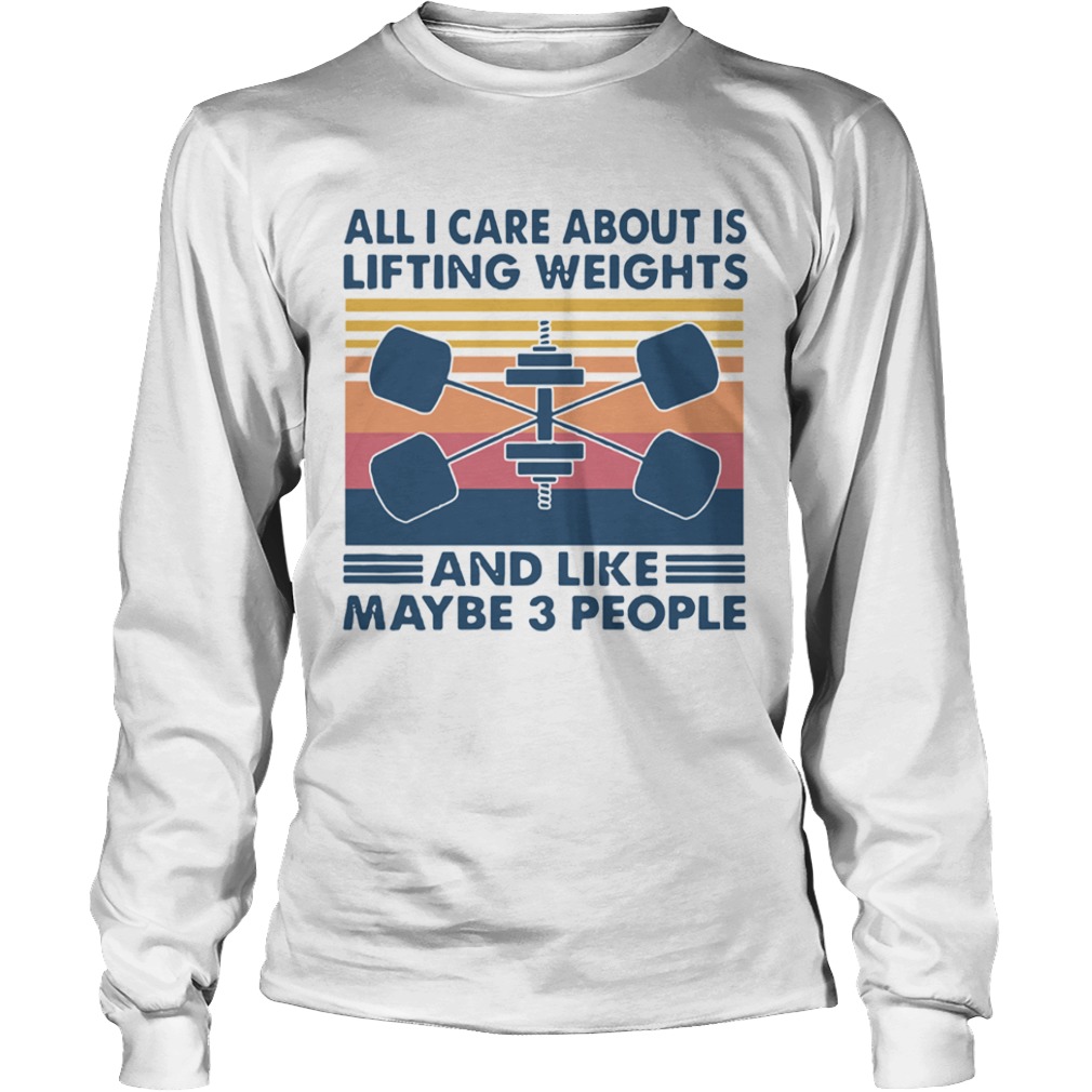 All I Care About Is Lifting Weights And Llike Maybe 3 Peole Vintage  Long Sleeve