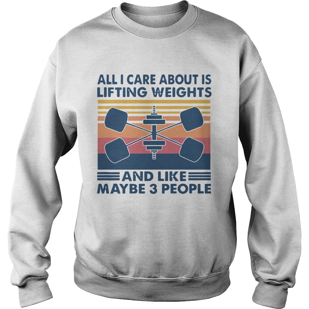 All I Care About Is Lifting Weights And Llike Maybe 3 Peole Vintage  Sweatshirt