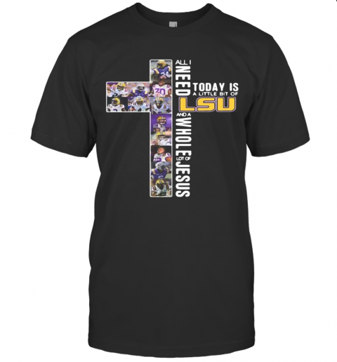 All I Need Today Is A Little Bit Of LSU Tiger And Whole Lot Of Jesus T-Shirt