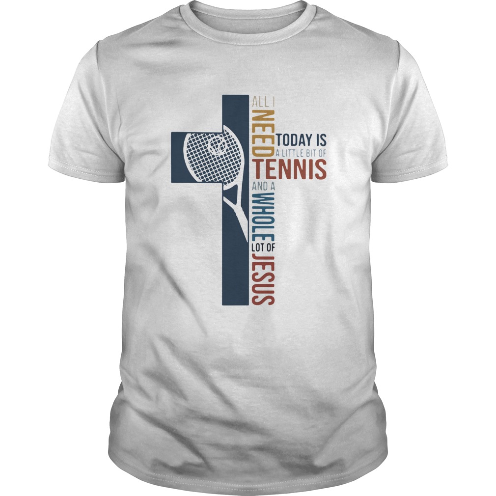 All I Need Today Is A Little Bit Of Tennis And A Whole Lot Of Jesus shirt