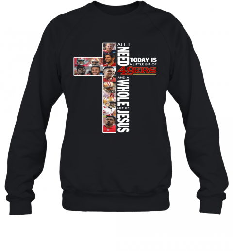 All I Today Is A Little Bit Of 49Ers And A Whole Lot Of Jesus T-Shirt Unisex Sweatshirt