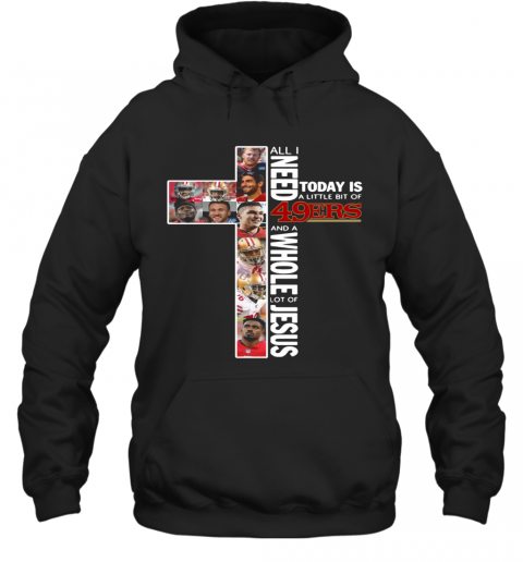 All I Today Is A Little Bit Of 49Ers And A Whole Lot Of Jesus T-Shirt Unisex Hoodie