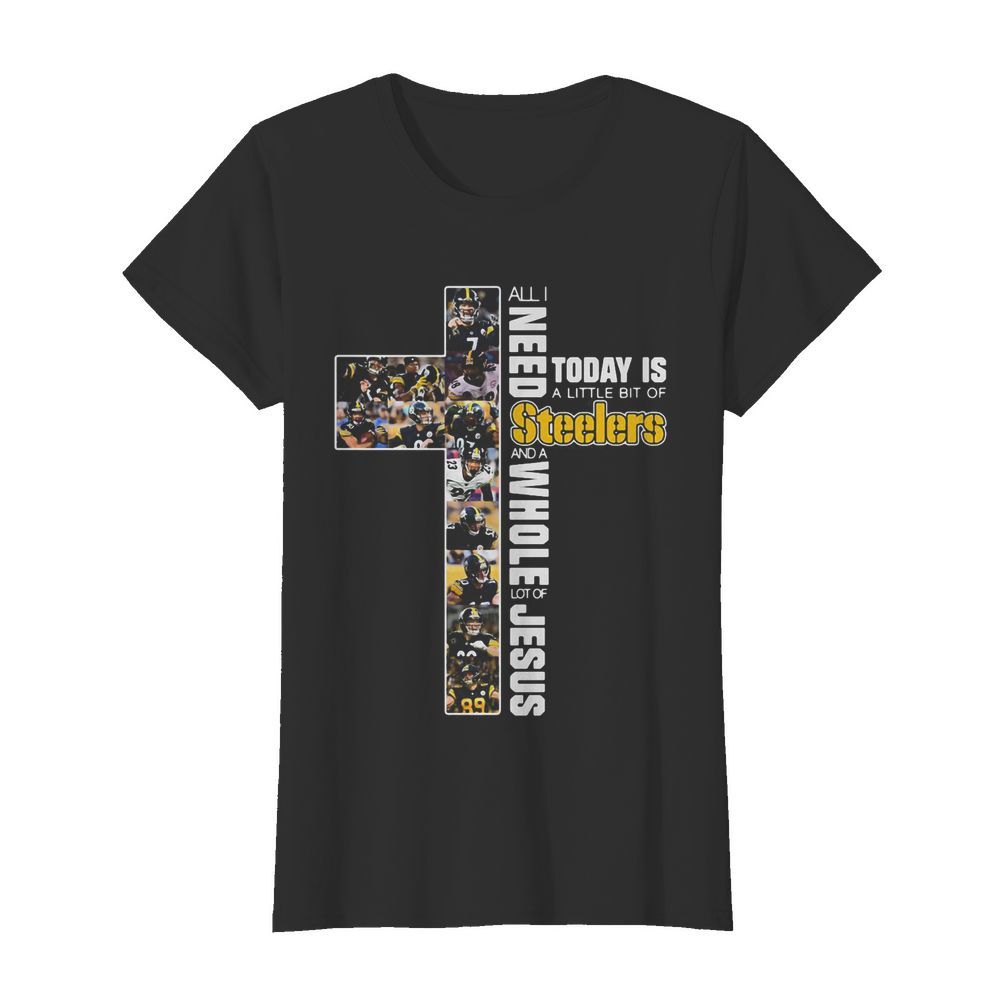 All I need today is a little bit of Pittsburgh Steelers and a whole lot of jesus  Classic Women's T-shirt