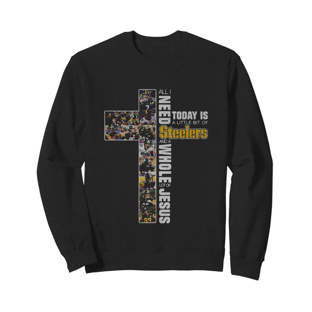 All I need today is a little bit of Pittsburgh Steelers and a whole lot of jesus  Unisex Sweatshirt