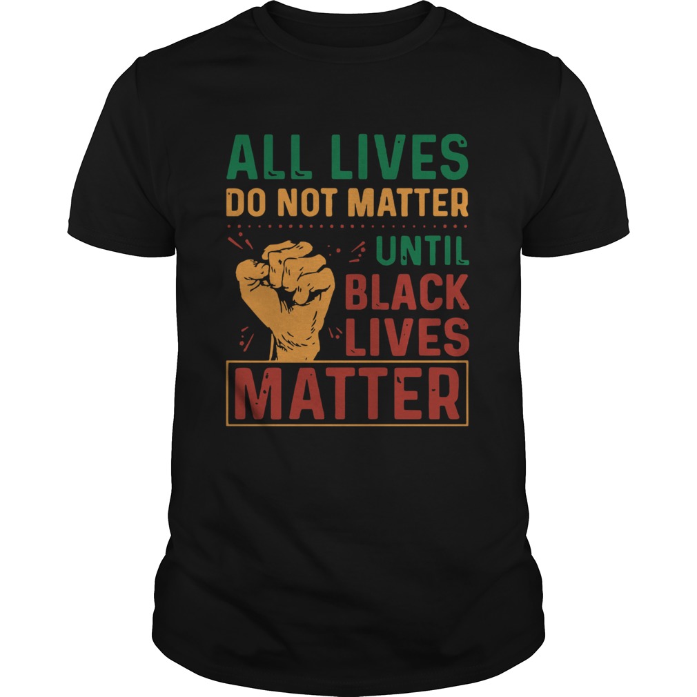 All Lives Do Not Matter Until Black Lives Matter Vintage shirt