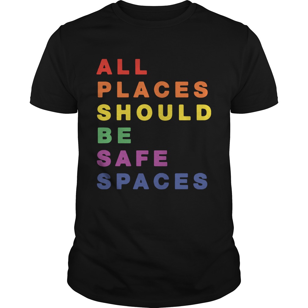 All Places Should Be Safe Spaces shirt