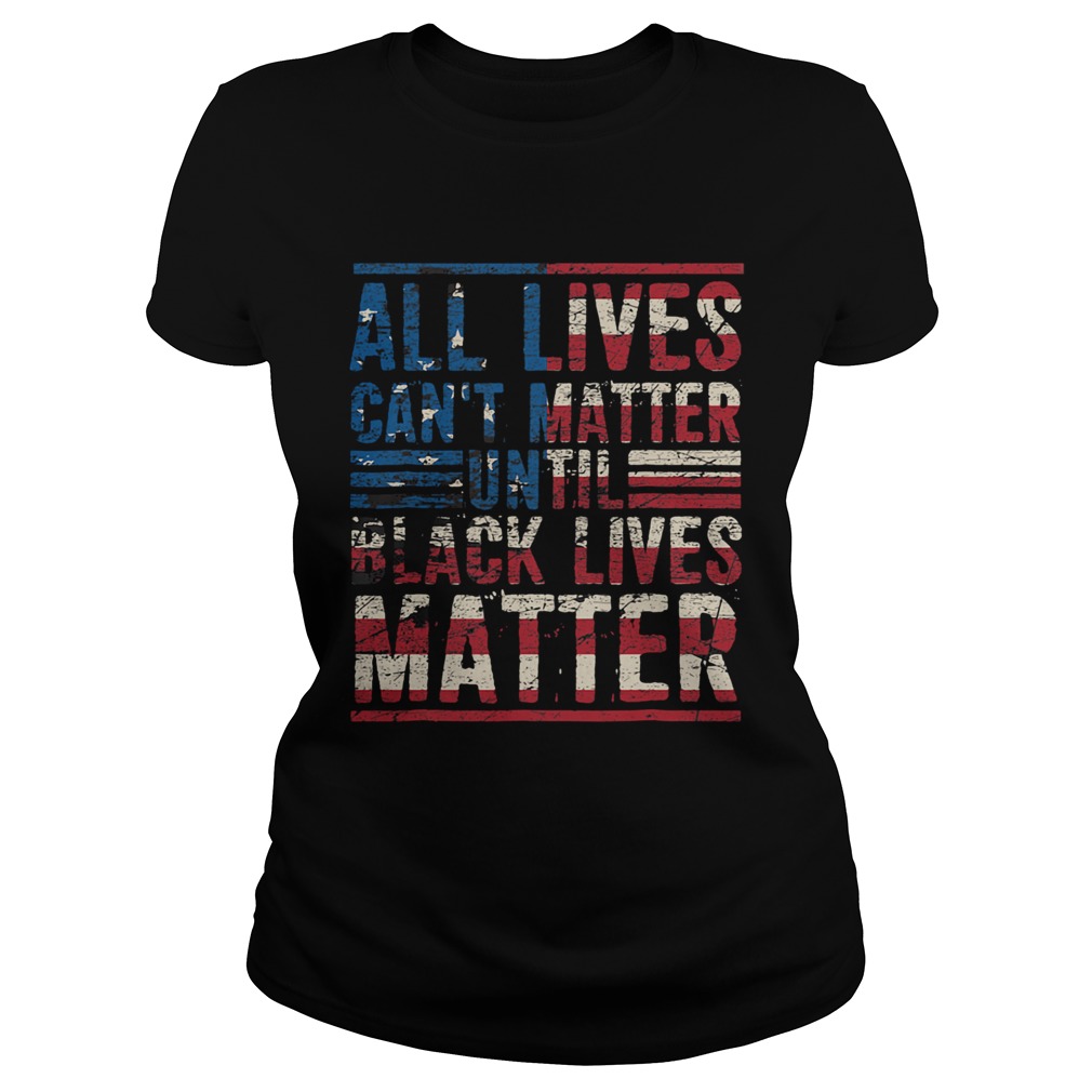 All lives cant matter until American flag veteran Independence Day  Classic Ladies