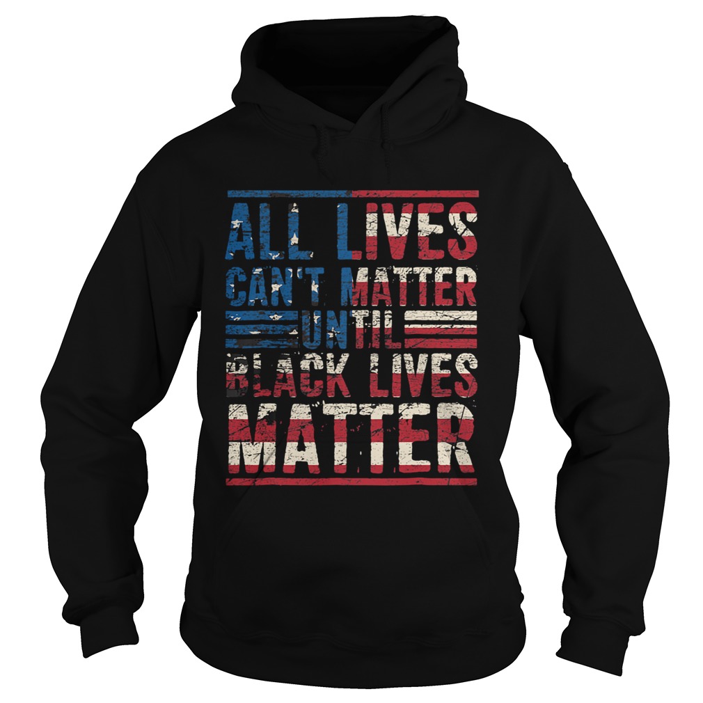 All lives cant matter until American flag veteran Independence Day  Hoodie