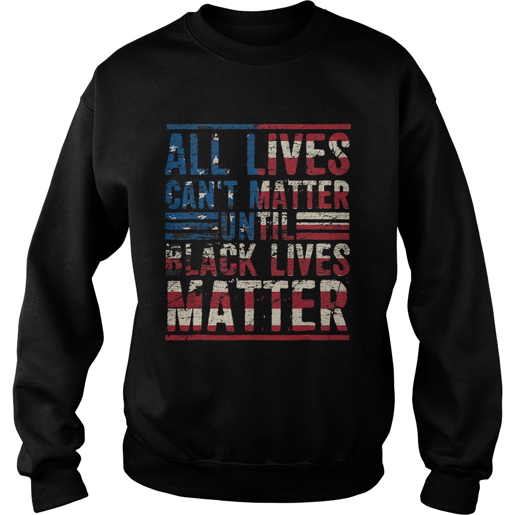 All lives cant matter until American flag veteran Independence Day  Sweatshirt