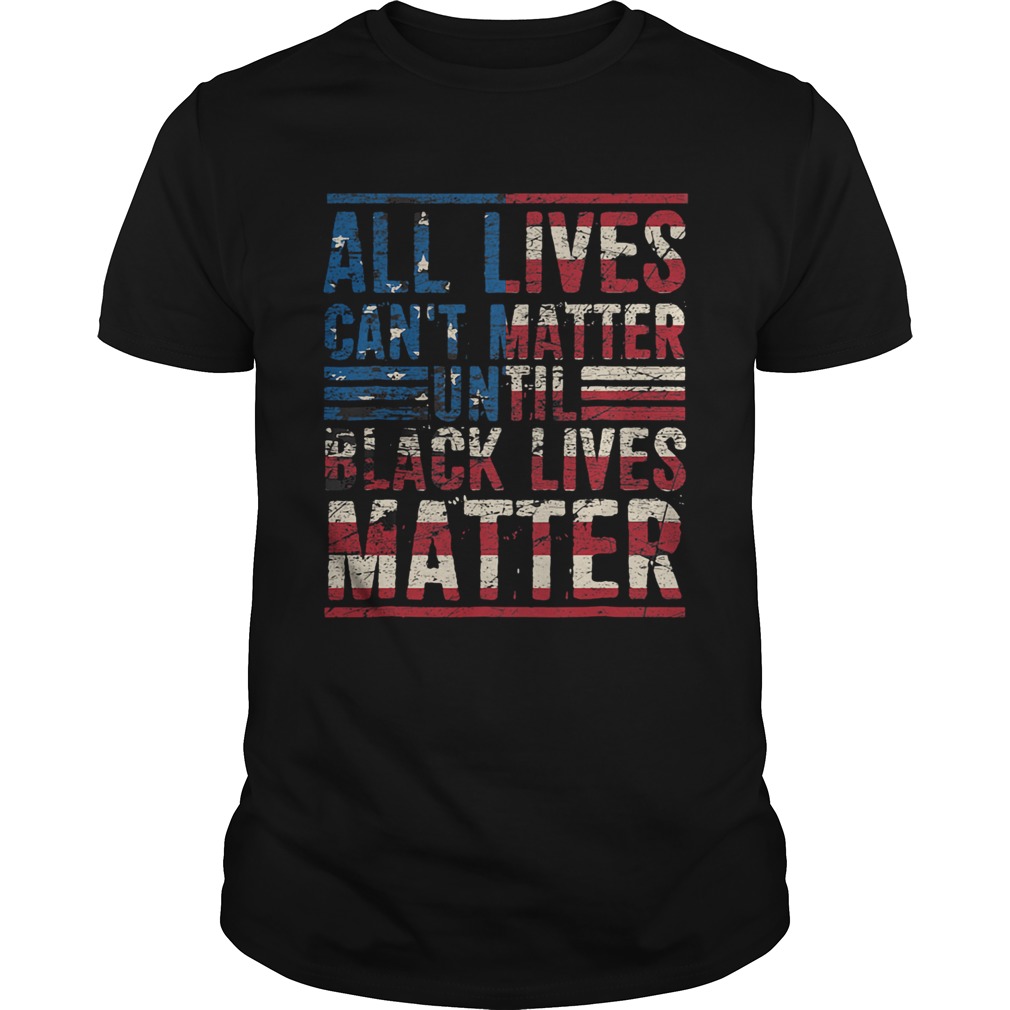 All lives cant matter until American flag veteran Independence Day  Unisex