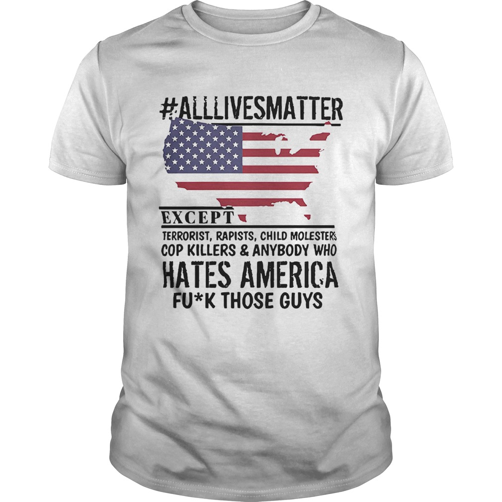 Alllivesmatter except hates America fuck those guys 4th of July Independence Day Flag shirt