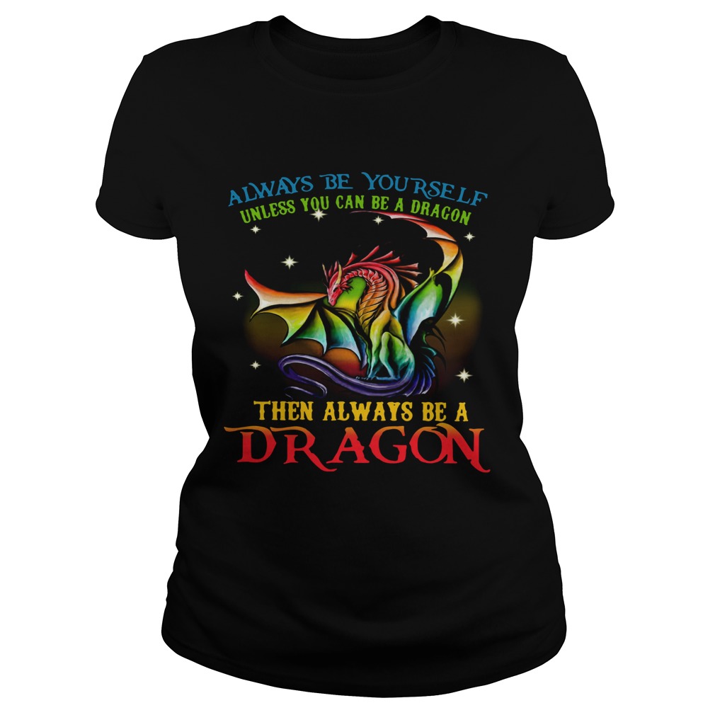 Always Be Yourself Unless You Can Be A Dragon Then Always Be A Dragon  Classic Ladies