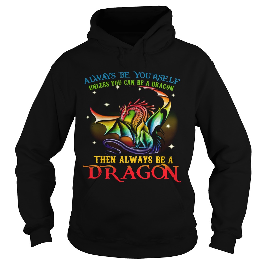 Always Be Yourself Unless You Can Be A Dragon Then Always Be A Dragon  Hoodie