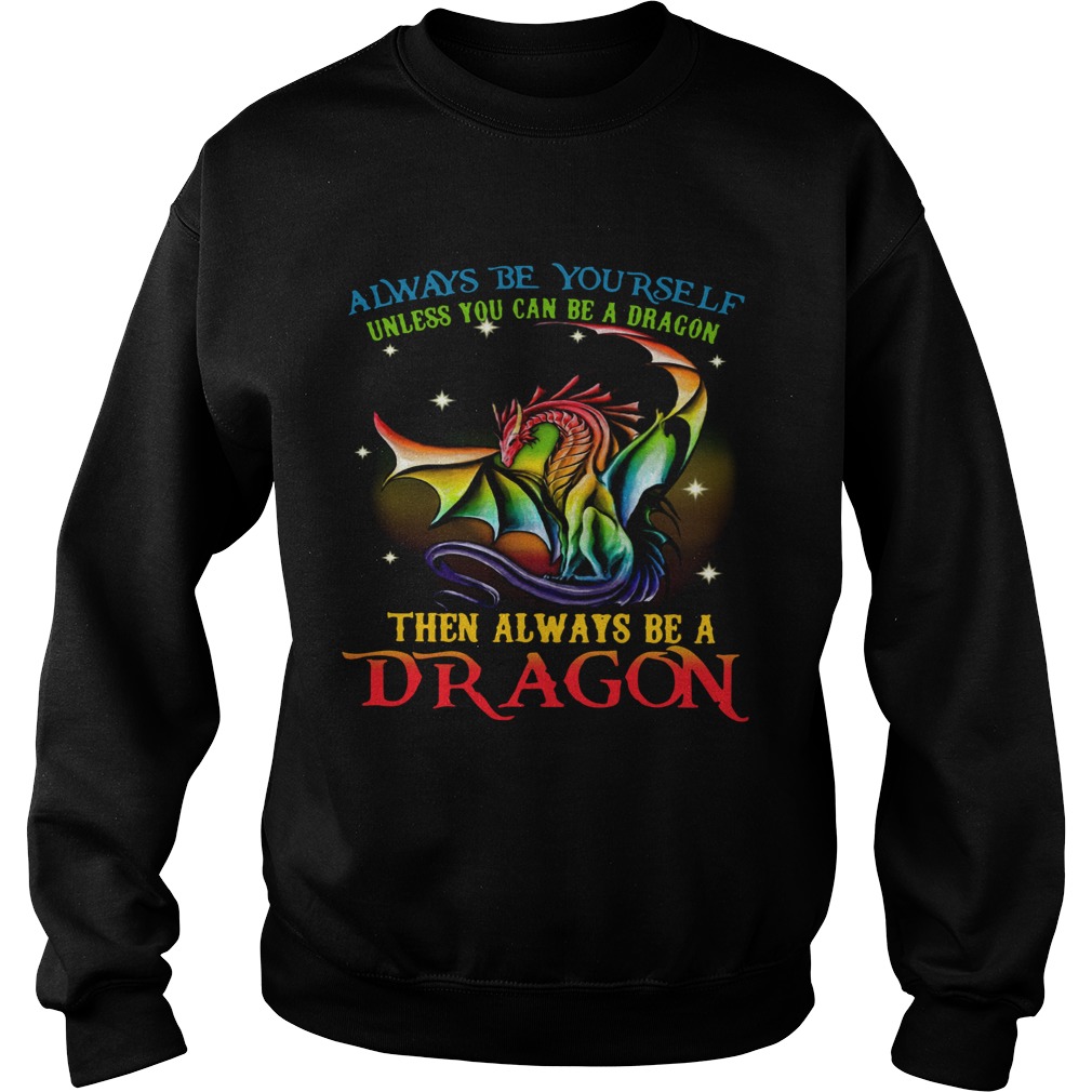 Always Be Yourself Unless You Can Be A Dragon Then Always Be A Dragon  Sweatshirt