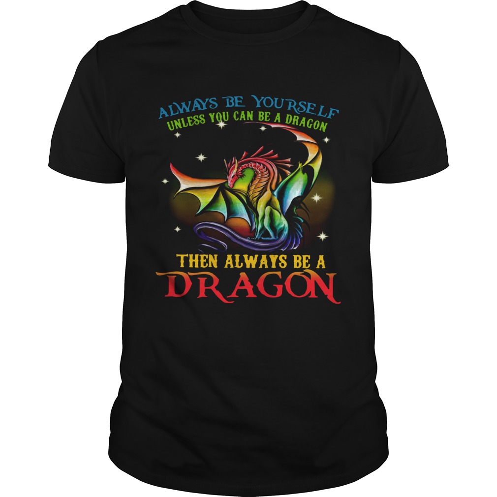 Always Be Yourself Unless You Can Be A Dragon Then Always Be A Dragon  Unisex