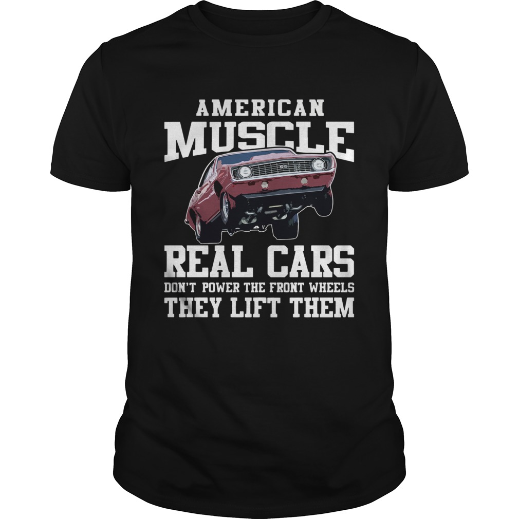 American Muscle Cars Real Cars Dont Power The Front Wheels They Lift Them shirt