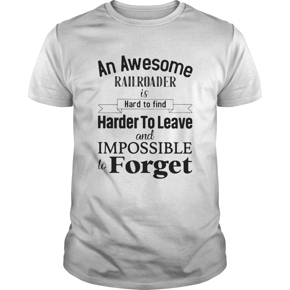 An awesome railroader is hard to find harder to leave and impossible to forget shirt