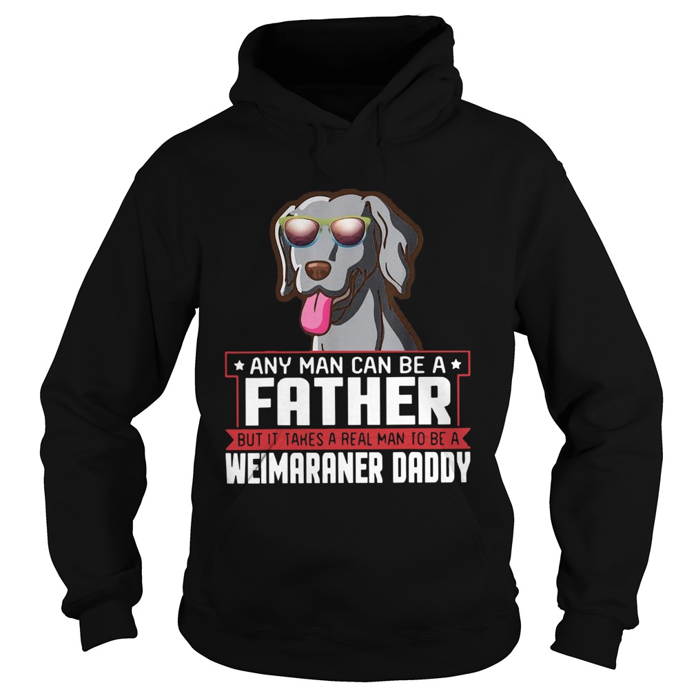 Any Man Can Be A Father Real Man To Be A Weimaraner Daddy  Hoodie