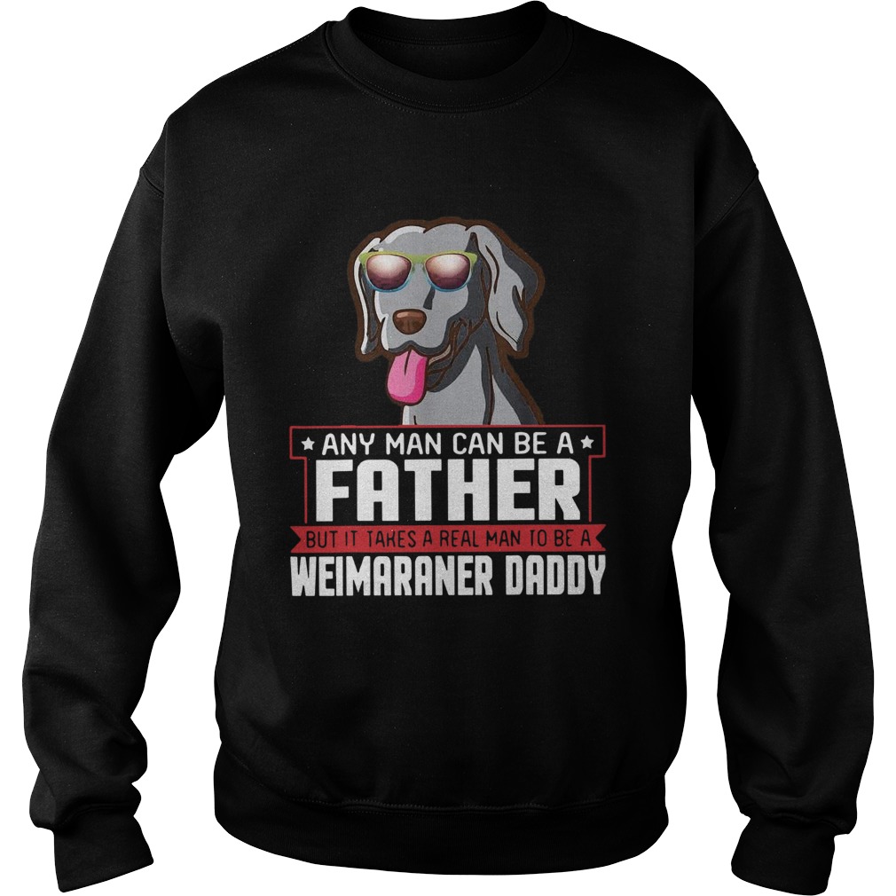 Any Man Can Be A Father Real Man To Be A Weimaraner Daddy  Sweatshirt