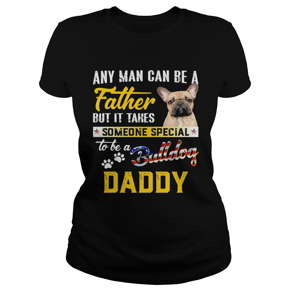 Any man can be a father but it takes someone special to be a paws bulldog daddy  Classic Ladies