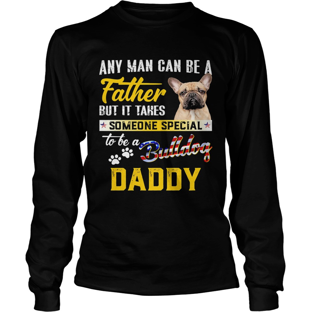 Any man can be a father but it takes someone special to be a paws bulldog daddy  Long Sleeve