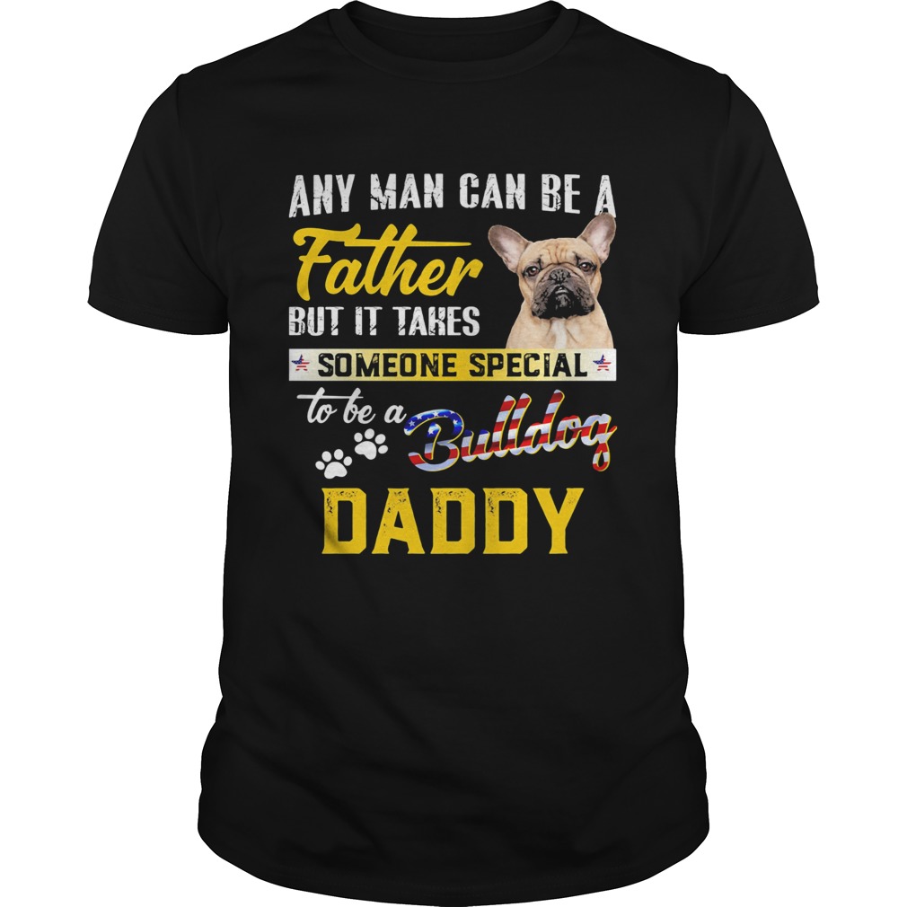 Any man can be a father but it takes someone special to be a paws bulldog daddy  Unisex