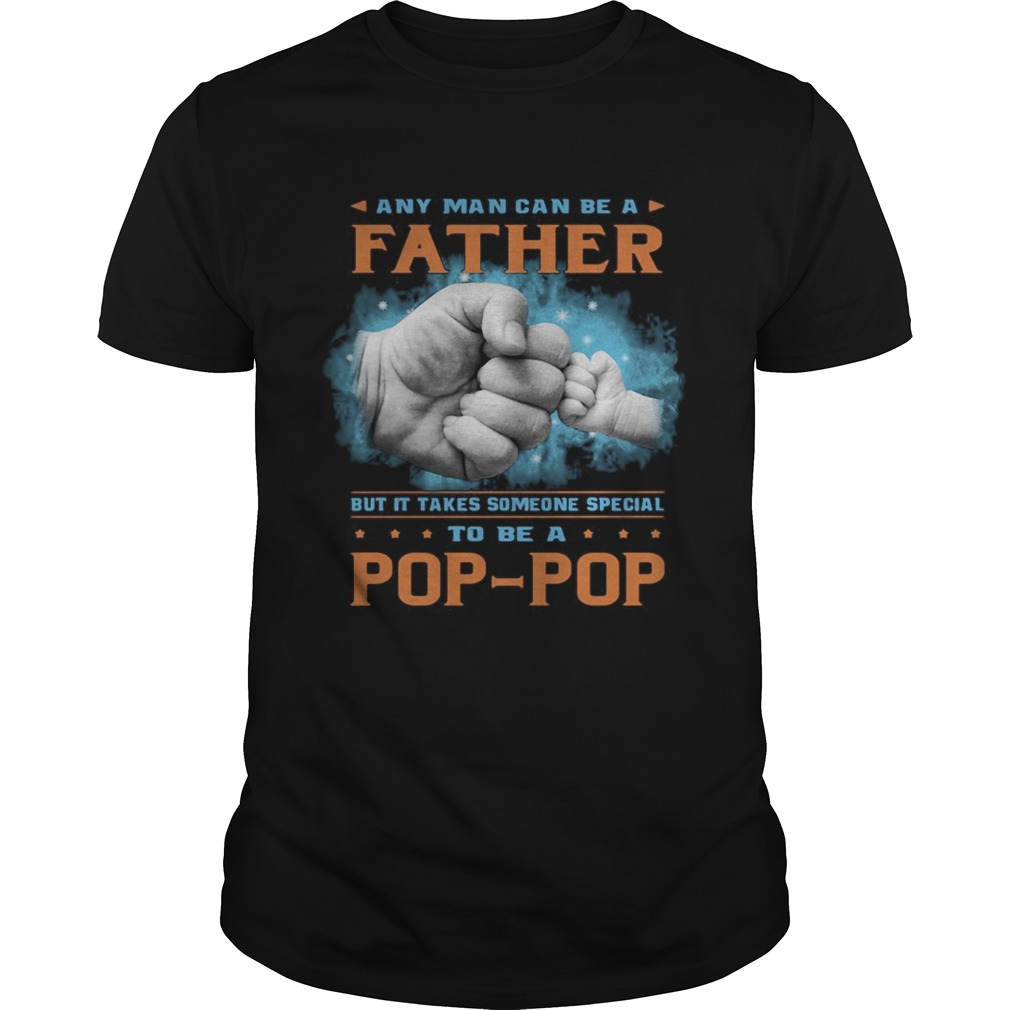 Any man can be a father but it takes someone special to be a pop pop hand shirt