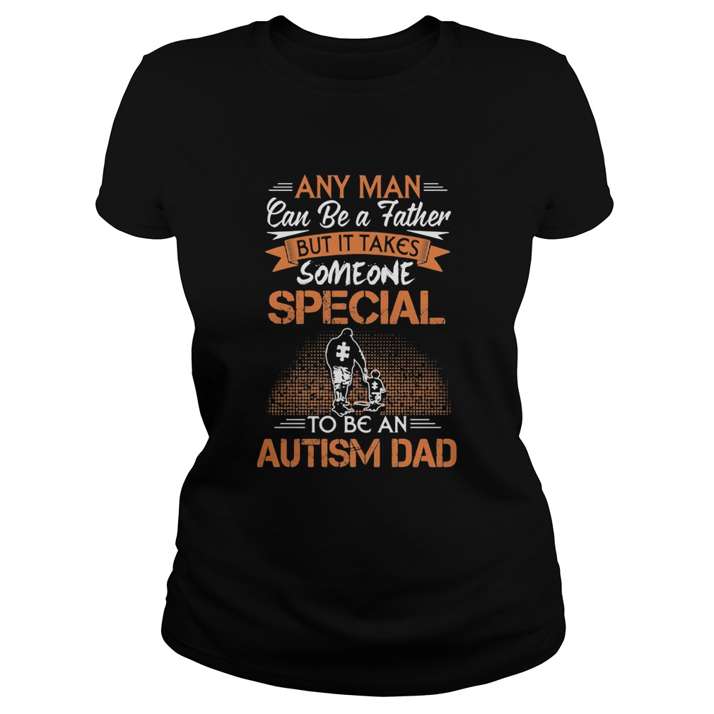 Any man can be a father but it takes someone special to be an autism dad happy fathers day  Classic Ladies