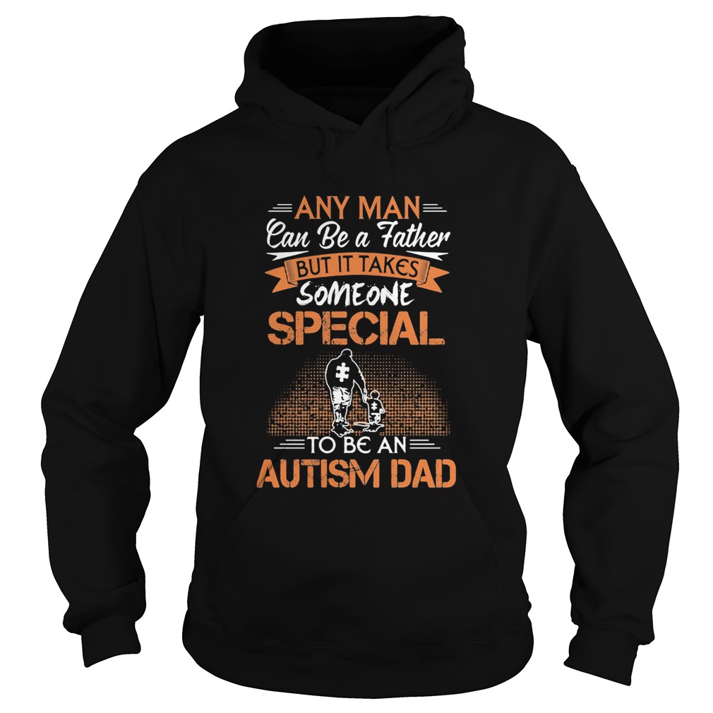 Any man can be a father but it takes someone special to be an autism dad happy fathers day  Hoodie