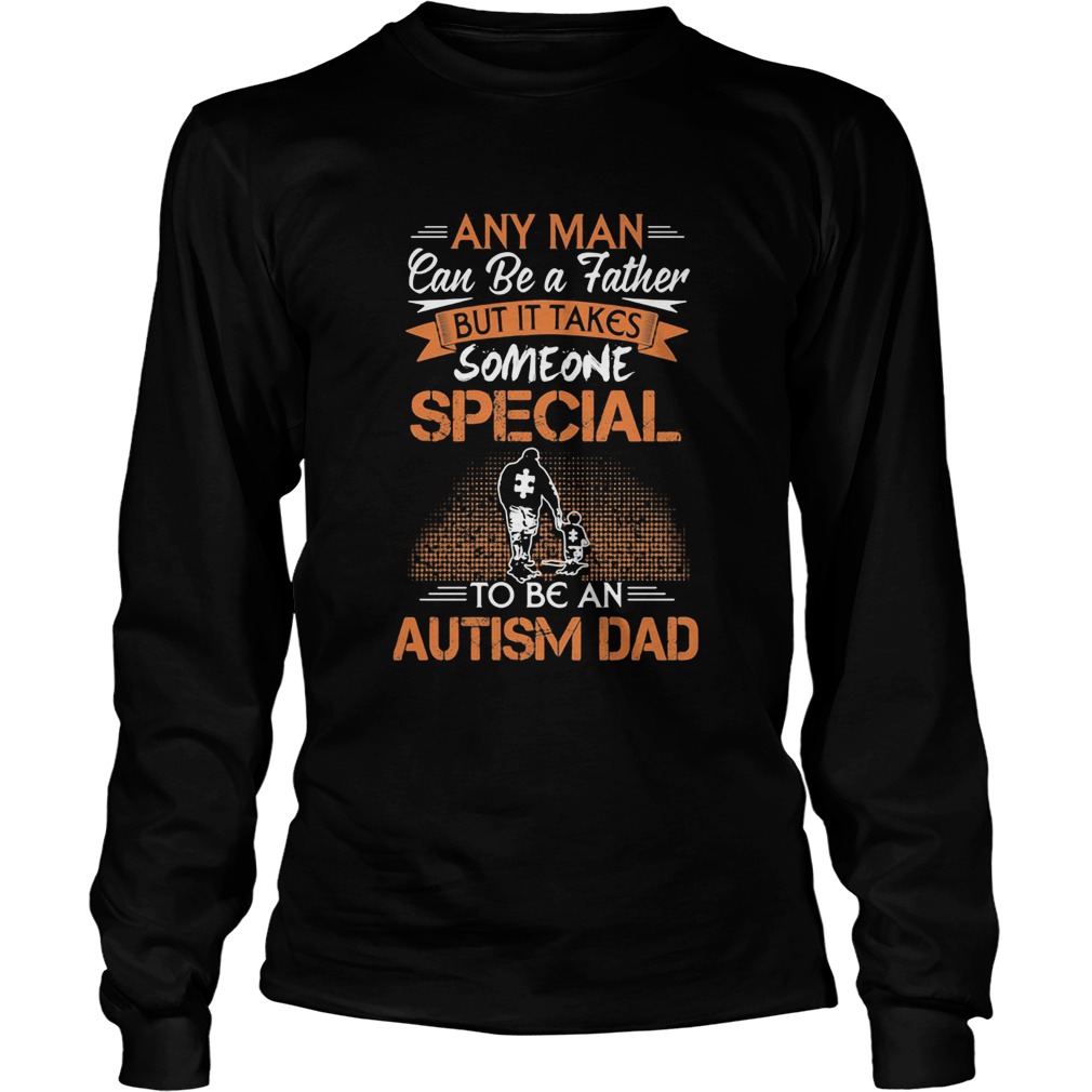 Any man can be a father but it takes someone special to be an autism dad happy fathers day  Long Sleeve