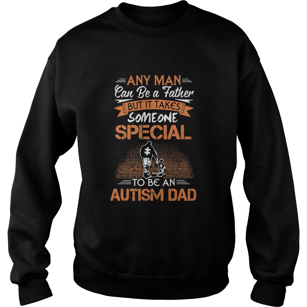 Any man can be a father but it takes someone special to be an autism dad happy fathers day  Sweatshirt